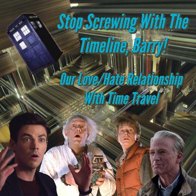 Stop Screwing With The Timeline, Barry! Our Love/Hate Relationship with Time Travel