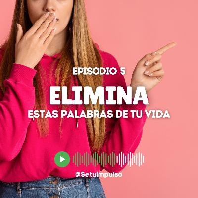 Episodio 5 "Elimina estas palabras de tu vida" Episodio 5 "Elimina estas palabras de tu vida"