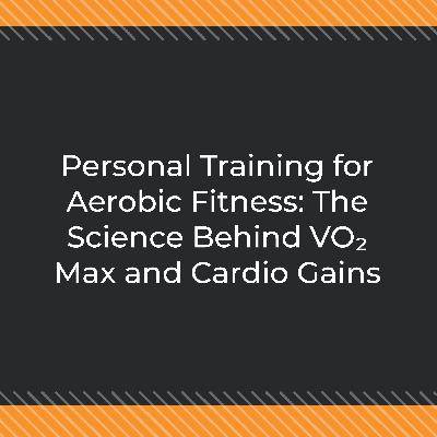 Personal Training for Aerobic Fitness: The Science Behind VO₂ Max and Cardio Gains
