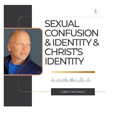 KingdomTalks with Garry Ingraham on Sexual Confusion & Identity & Christ’s Identity