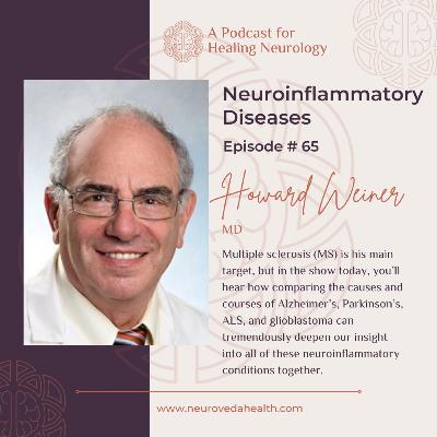 #65: Dr Howard Weiner, MD, Understanding the Neuroinflammatory diseases: MS, Alzheimer's, Parkinson's, ALS & Glioblastoma #65: Dr Howard Weiner, MD, Understanding the Neuroinflammatory diseases: MS, Alzheimer's, Parkinson's, ALS & Glioblastoma
