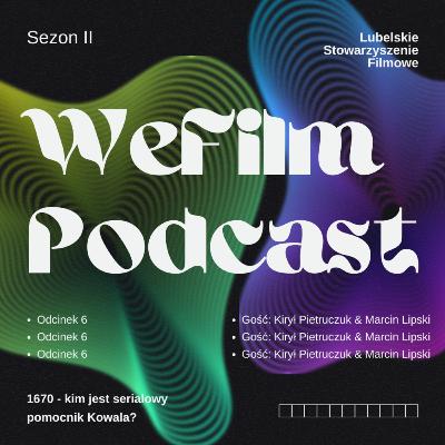 WeFilm Podcast II, odcinek 6 - 1670 - kim naprawdę jest pomocnik Kowala? Kirył Pietruczuk & Marcin Lipski