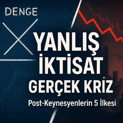 Ekonomi Neden Hep Krizde? Bize Öğretilmeyen 5 Yıkıcı İlke (Post-Keynezyen İktisat 3)