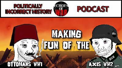 Politically Incorrect History: Making fun of the Ottomans of WW1 and Axis of WW2