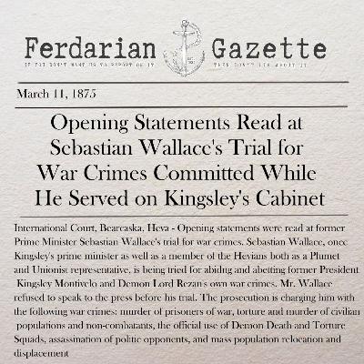 Episode 9 - Opening Statements Read at Sebastian Wallace's Trial for War Crimes Committed While He Served on Kingsley's Cabinet Episode 9 - Opening Statements Read at Sebastian Wallace's Trial for War Crimes Committed While He Served on Kingsley's Cabinet