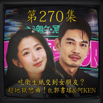 EP270｜吃衛生紙交到女朋友？ 超地獄戀曲！ft.郭書瑤&阿KEN