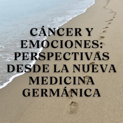 Cáncer y Emociones: Perspectivas desde la Nueva Medicina Germánica Cáncer y Emociones: Perspectivas desde la Nueva Medicina Germánica