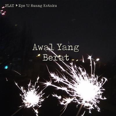 12| Awal Yang Berat 12| Awal Yang Berat