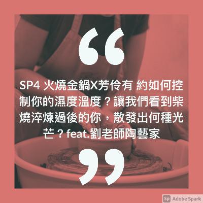 SP4 火燒金鍋X芳伶有約 如何控制你的濕度溫度？讓我們看到柴燒淬煉過後的你，散發出何種光芒？feat.劉老師陶藝家