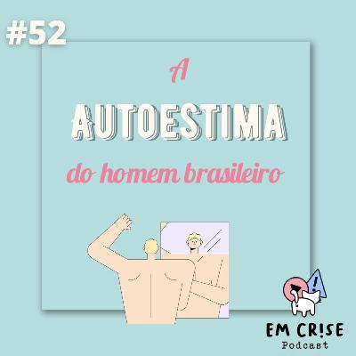 #52 A autoestima do homem brasileiro 🇧🇷