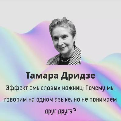 Тамара Дридзе: Эффект смысловых ножниц —  почему мы говорим на одном языке, но не понимаем друг друга?
