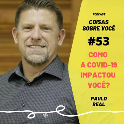 #53 - Como a covid-19 impactou você? - Paulo Real