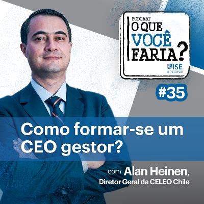 O Que Você Faria? #35 - Como formar-se um CEO gestor? com Alan Heinen, Diretor Geral da CELEO Chile