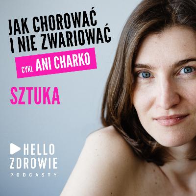 Jak chorować i nie zwariować. Odcinek 10 – o sztuce, czyli jak tworzenie wpływa na leczenie