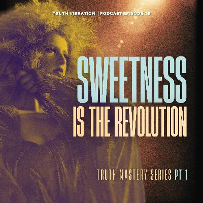 sweetness is the revolution (truth mastery: part 1)