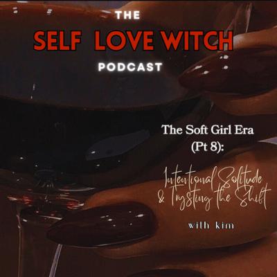 The Soft Girl Era (Pt. 8): Intentional Solitude & Trusting The Shift The Soft Girl Era (Pt. 8): Intentional Solitude & Trusting The Shift