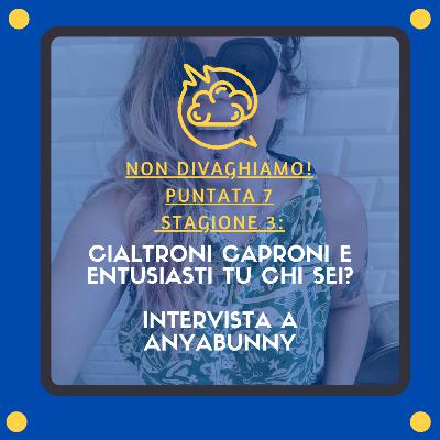 CIALTRONI CAPRONI E ENTUSIASTI: tu chi sei? INTERVISTA A ANYABUNNY (S.3,E.7)
