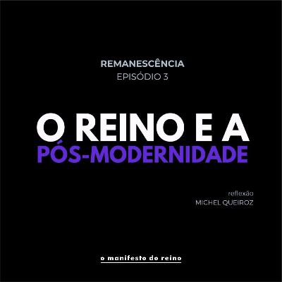 #13 O Reino e a pós-modernidade