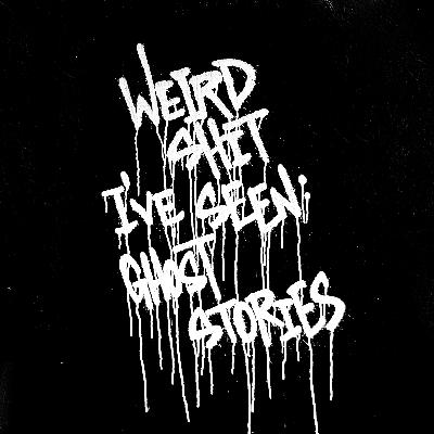 160 - Weird Shit I've Seen: Ghost Stories