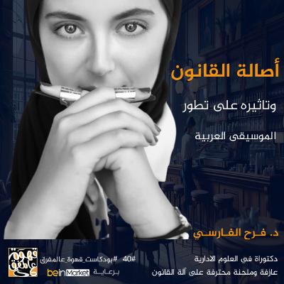 |40| القانون وتأثيره على تطور الموسيقى العربية مع د. فرح الفارسي