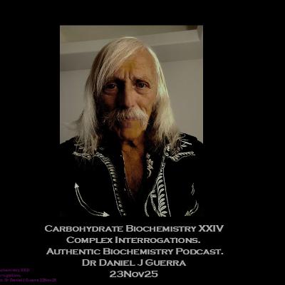 Carbohydrate Biochemistry XXIV Complex Interrogations. Authentic Biochemistry Podcast. Dr Daniel J Guerra 23Nov25 Carbohydrate Biochemistry XXIV Complex Interrogations. Authentic Biochemistry Podcast. Dr Daniel J Guerra 23Nov25