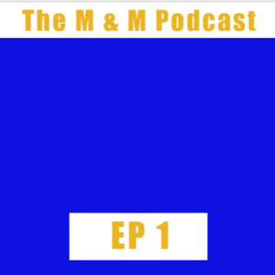 This is the M & M Podcast Ep. 1