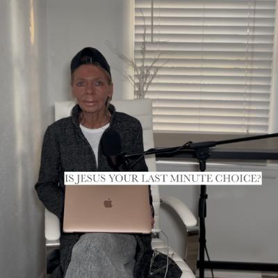 IS JESUS YOUR LAST MINUTE CHOICE?