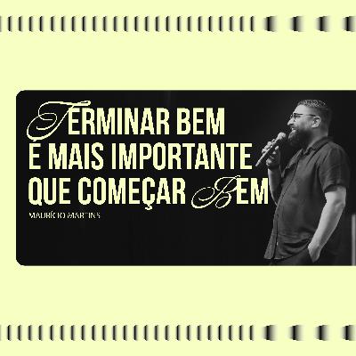 256: Terminar Bem é mais importante que começar bem - Maurício Martins