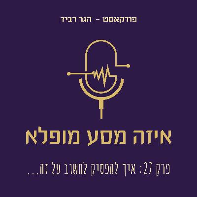 פרק 27 איך להפסיק לחשוב על זה? פרק 27 איך להפסיק לחשוב על זה?