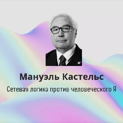 Мануэль Кастельс: Сетевая логика против человеческого Я