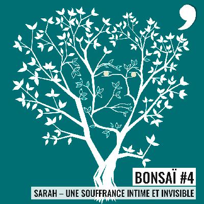 Bonsaï #4 - Sarah : Une souffrance intime et invisible