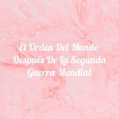 El orden del mundo después de la segunda guerra mundial