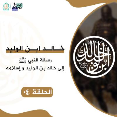 سيرة خالد ابن الوليد - رسالة النبي ﷺ إلى خالد بن الوليد و إسلامه - الحلقة 04