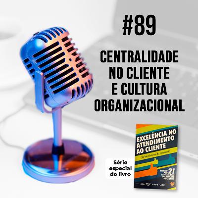 #89 - Centralidade no Cliente e Cultura Organizacional | Gustavo Vieira e Márcio Oliveira | Série especial do livro Excelência no Atendimento ao Cliente