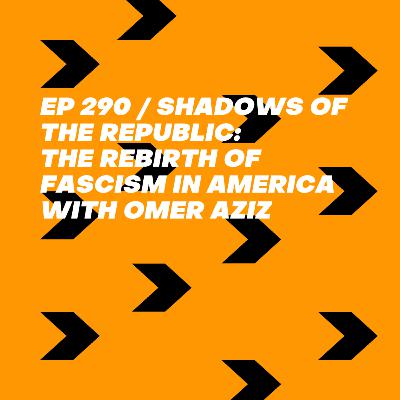 Shadows of the Republic: The Rebirth of Fascism in America with Omer Aziz