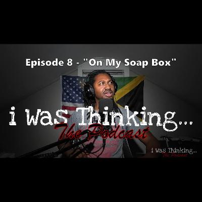 i Was Thinking | Episode 8 - "On My Soap Box"