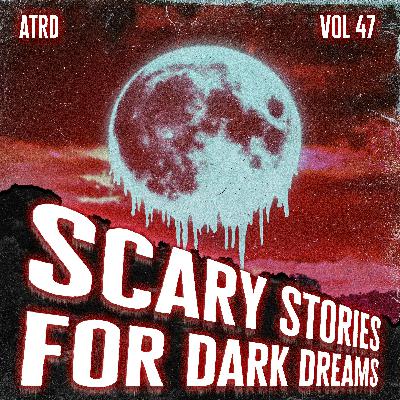 Scary Stories For Dark Dreams - Vol 47 | ATRD Podcast