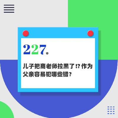 227.儿子把商老师拉黑了！？作为父亲容易犯哪些错？