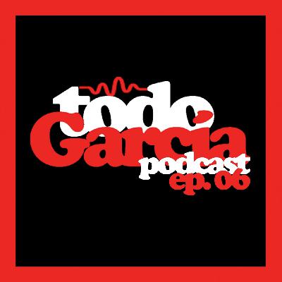 Todo García Podcast | ep. 06 Todo García Podcast | ep. 06