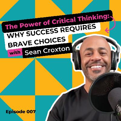 EP 007: The Power of Critical Thinking: Why Success Requires Brave Choices with Sean Croxton