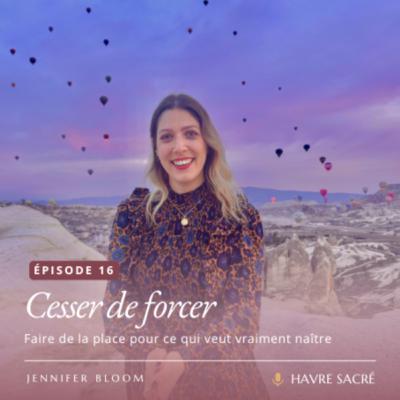 #16 • Cesser de forcer : Faire de la place pour accueillir ce qui veut vraiment naître
