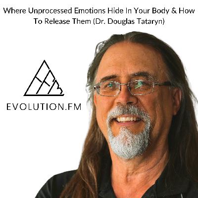 Where Unprocessed Emotions Hide In Your Body & How To Release Them (Dr. Douglas Tataryn)