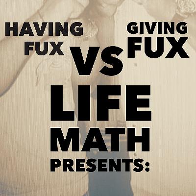 Life Math Ep2. : Having Fux vs Giving Fux