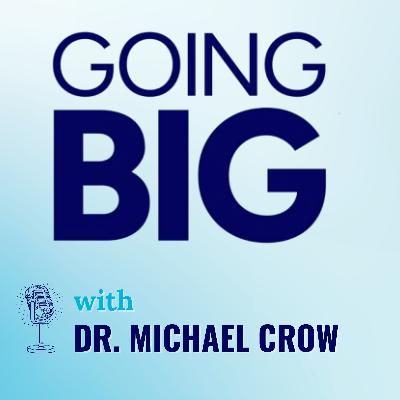 Going Big with Dr. Michael Crow: Redesigning the American University