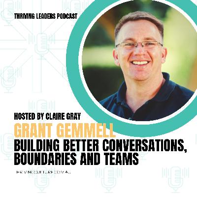 Building Better Conversations, Boundaries and Teams with Grant Gemmell Building Better Conversations, Boundaries and Teams with Grant Gemmell