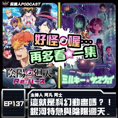 EP-137  這就是科幻動畫嗎？！ 銀河特急與陰陽迴天
