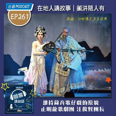 EP261 啪客在地人: 維持錄音歌仔戲的原貌｜正明龍歌劇團      Feat：正明龍歌劇團 江俊賢團長