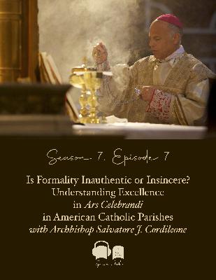 SE07 EP07 - Is Formality Inauthentic or Insincere? Understanding Excellence in Ars Celebrandi in American Catholic Parishes - with Archbishop Salvatore J. Cordileone