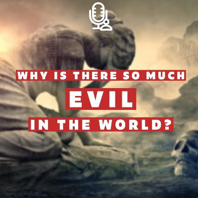 Why is there so much evil in the world?