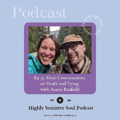 37. Deep Conversations on Death and Dying with Aaron Banfield